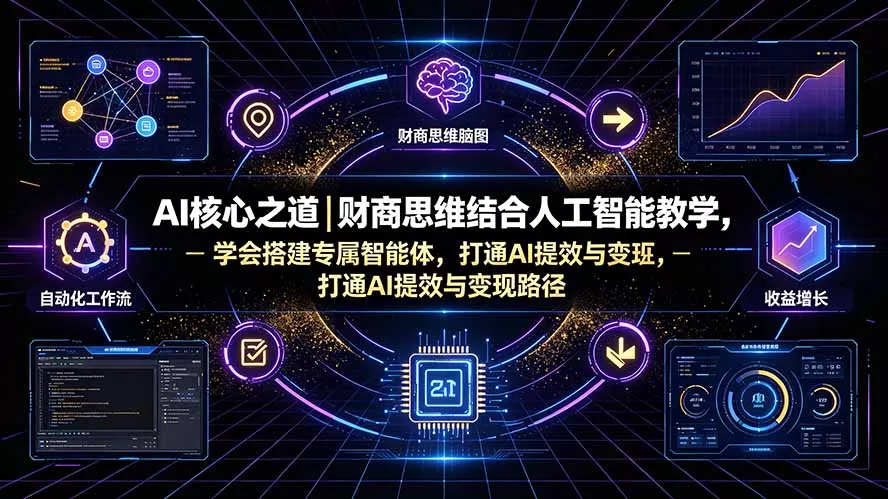 AI核心之道|财商思维结合人工智能教学,学会搭建专属智能体,打通AI提效与变现路径祝你网--专注互联网创业.信息差副业研究拒绝割韭菜祝你网